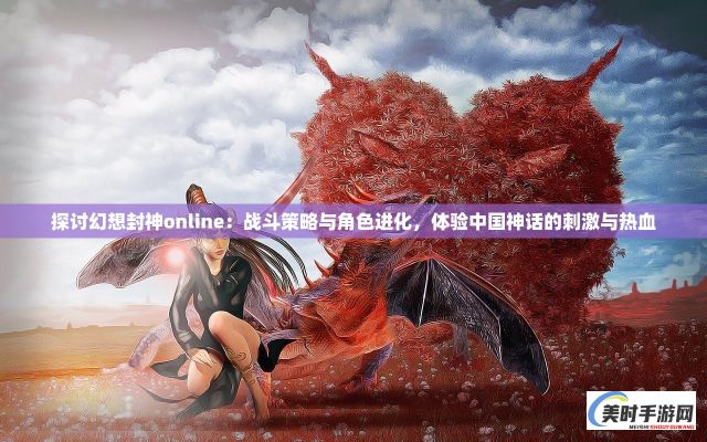 探讨幻想封神online：战斗策略与角色进化，体验中国神话的刺激与热血